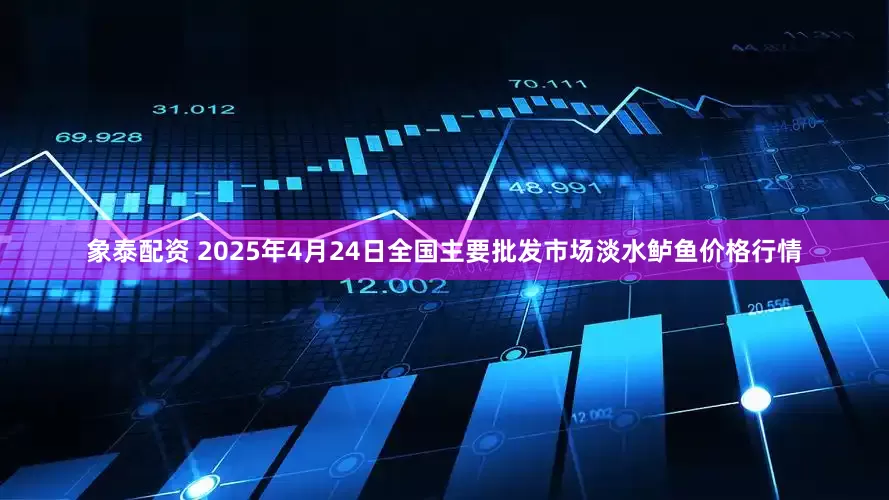 象泰配资 2025年4月24日全国主要批发市场淡水鲈鱼价格行情