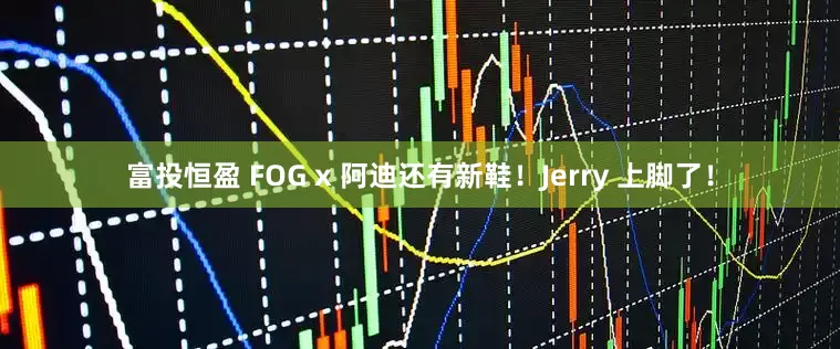 富投恒盈 FOG x 阿迪还有新鞋！Jerry 上脚了！