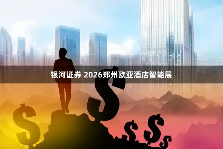 银河证券 2026郑州欧亚酒店智能展