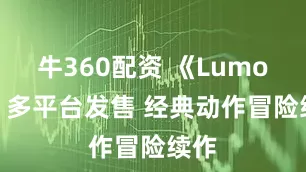牛360配资 《Lumo 2》多平台发售 经典动作冒险续作